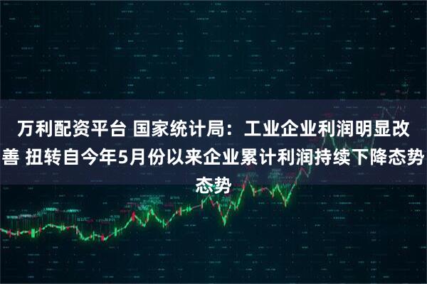 万利配资平台 国家统计局：工业企业利润明显改善 扭转自今年5月份以来企业累计利润持续下降态势