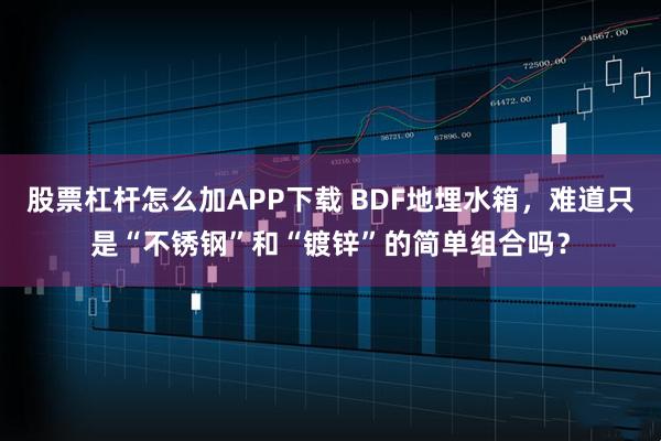 股票杠杆怎么加APP下载 BDF地埋水箱,难道只是“不锈钢”和“镀锌”的简单组合吗?