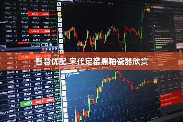 智慧优配 宋代定窑黑釉瓷器欣赏