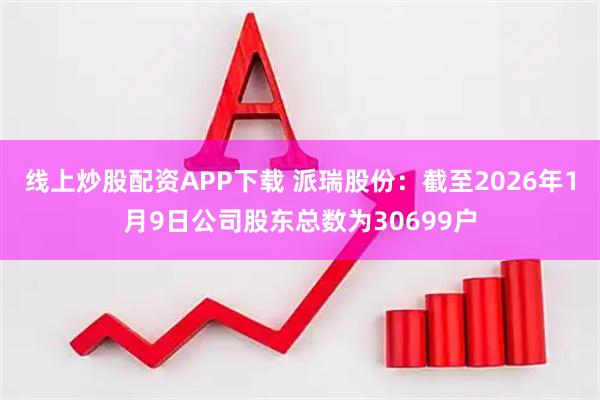 线上炒股配资APP下载 派瑞股份：截至2026年1月9日公司股东总数为30699户