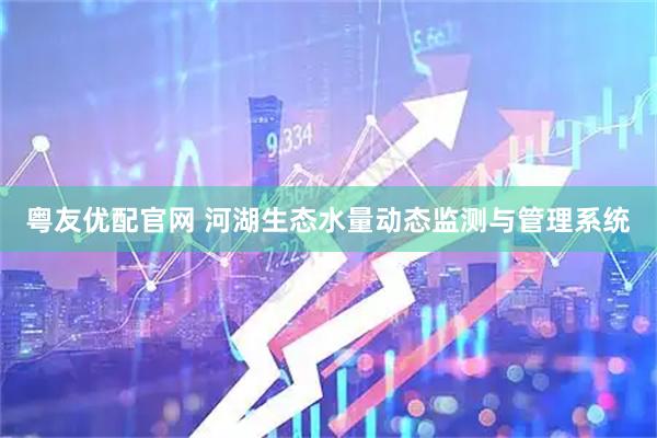 粤友优配官网 河湖生态水量动态监测与管理系统