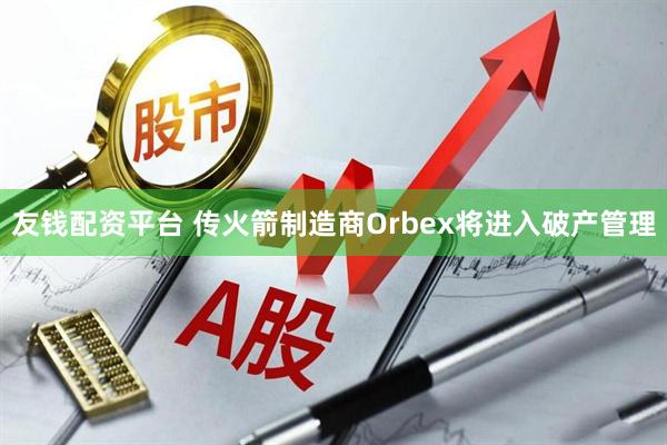 友钱配资平台 传火箭制造商Orbex将进入破产管理