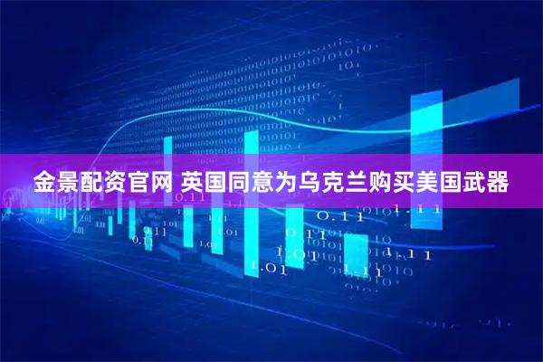 金景配资官网 英国同意为乌克兰购买美国武器