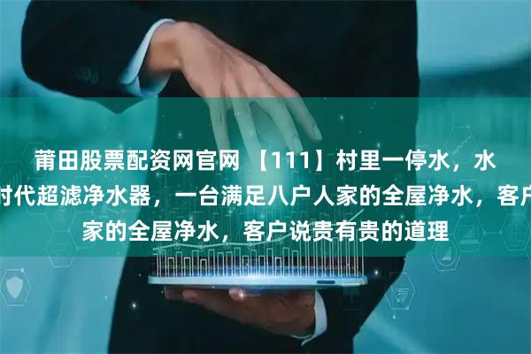 莆田股票配资网官网 【111】村里一停水，水就会浑浊，诚荣时代超滤净水器，一台满足八户人家的全屋净水，客户说贵有贵的道理